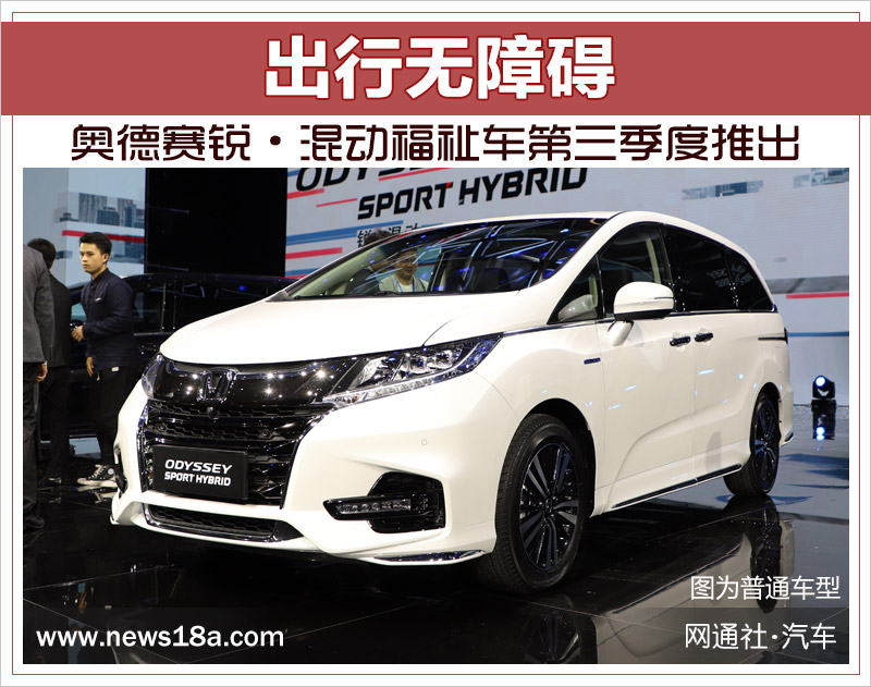 出行无障碍 奥德赛锐·混动福祉车第三季度推出